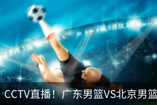 CCTV直播！广东男篮VS北京男篮，赛前带来广东男篮徐杰、胡明轩、弗格以及北京男篮赵睿最新消息